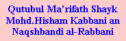 Text Box: Qutubul Marifath Shayk Mohd.Hisham Kabbani an Naqshbandi al-Rabbani